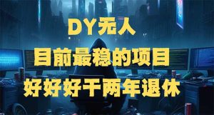 DY无人,目前最稳的项目,矩阵放大边旅游边赚钱,好好好干两年退休-必智轻创社