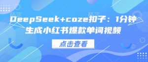 DeepSeek+coze扣子：1分钟生成小红书爆款单词视频-必智轻创社