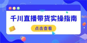 千川直播带货实操指南：从选品到数据优化，基础到实操全面覆盖-必智轻创社