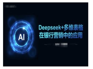 Deepseek+多维表格在银行营销场景中的应用-必智轻创社