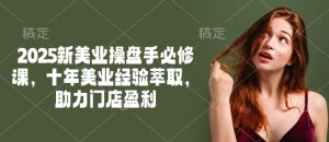 2025新美业操盘手必修课，十年美业经验萃取，助力门店盈利-必智轻创社