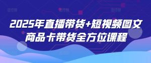 2025年直播带货+短视频图文商品卡带货全方位课程-必智轻创社