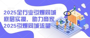 2025全行业引爆同城底层实操,助力商家2025引爆同城流量-必智轻创社