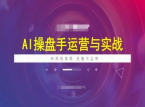 AI操盘手运营实战课程,布局短祝频,流量不会停-必智轻创社