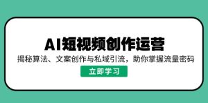 AI短视频创作运营,揭秘算法、文案创作与私域引流,助你掌握流量密码-必智轻创社