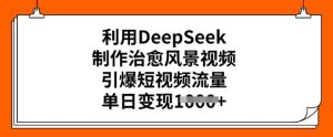 利用DeepSeek制作治愈风景视频，引爆短视频流量，单日变现多张-必智轻创社