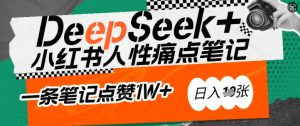 AI赋能小红书爆款秘籍：用DeepSeek轻松抓人性痛点，小白也能写出点赞破万的吸金笔记，日入多张-必智轻创社