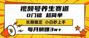 视频号养生赛道,一条视频1800,超简单,长期稳定可做,月入3w+不是梦-必智轻创社