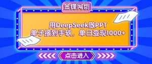 用DeepSeek做PPT单子接到手软,快速接单变现,单日变现1k-必智轻创社