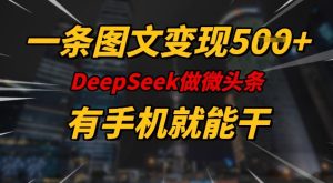 一条图文变现5张,DeeSeep微头条,有手机就能做-必智轻创社