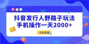 抖音发行人野路子玩法,手机操作一天2000+-必智轻创社