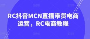 RC抖音MCN直播带货电商运营，RC电商教程-必智轻创社