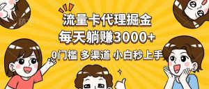 流量卡代理掘金，0门槛，每天躺赚3000+，多种推广渠道，新手小白轻松上手-必智轻创社