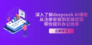 深入了解deepseek AI课程,从注册安装到实操变现,带你提升办公效率-必智轻创社