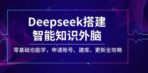 Deepseek搭建智能知识外脑，零基础也能学，申请账号、建库、更新全攻略-必智轻创社