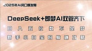 日入五位数不是梦,DeepSeek+即梦AI双管齐下,新手小白宝妈躺赚攻略-必智轻创社