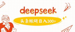 利用deepseek分钟一篇图文,做头条日入3张-必智轻创社