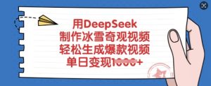 用DeepSeek制作冰雪奇观视频，轻松生成爆款视频，单日变现多张-必智轻创社