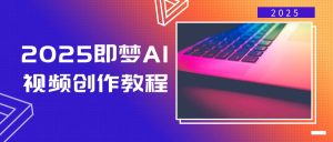2025即梦AI视频创作教程,从零开始学做视频,文字图片生成视频轻松创作-必智轻创社