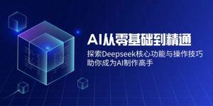 AI从零基础到精通：探索Deepseek核心功能与操作技巧，助你成为AI制作高手-必智轻创社