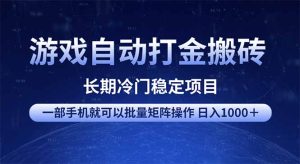 游戏自动打金搬砖项目 一部手机也可批量矩阵操作 单日收入1000+ 全部…-必智轻创社