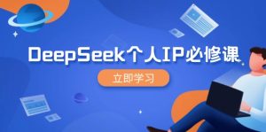 DeepSeek个人IP必修课,打造IP、裂变粉丝,轻松放大营销能翻百倍-必智轻创社