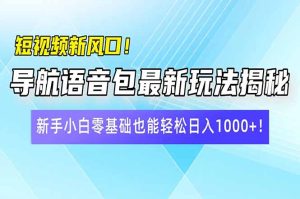短视频新风口!导航语音包最新玩法揭秘,新手小白零基础也能轻松日入10…-必智轻创社