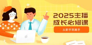 2025主播成长必修课，主播从新手到高手，涵盖趋势、定位、能力构建等-必智轻创社