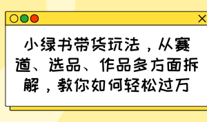 小绿书带货玩法，从赛道、选品、作品多方面拆解，教你如何轻松过万-必智轻创社