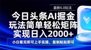 今日头条最新6.0玩法，思路简单，复制粘贴，轻松实现矩阵日入2000+-必智轻创社