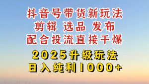 抖音带货2025升级新玩法，超详细实操来袭，从起号到剪辑，再到选品，配…-必智轻创社
