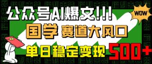 公众号AI爆文,国学赛道大风口,小白轻松上手,单日稳定变现500+-必智轻创社