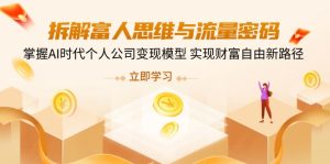 拆解富人思维与流量密码,掌握AI时代个人公司变现模型 实现财富自由新路径-必智轻创社