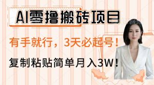 AI零撸搬砖项目玩法，有手就行，3天必起号，复制粘贴简单月入3W！-必智轻创社