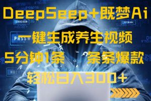 DeepSeek+既梦Ai生成养生视频，5分钟一条，条条爆款，轻松日入300+-必智轻创社