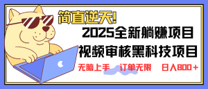 2025 全新视频审核黑科技项目登场,新手小白无脑上手5秒闭眼出单,订单…-必智轻创社