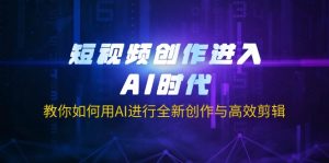 短视频创作进入AI时代，教你如何用AI进行全新创作与高效剪辑-必智轻创社
