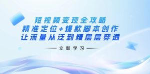 短视频变现全攻略：精准定位+爆款脚本创作，让流量从泛到精层层穿透-必智轻创社