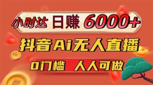 日赚6000+!抖音Ai无人直播躺赚新风口,0门槛吃官方亿级流量!-必智轻创社