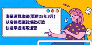 淘系运营攻略(更新25年3月) 从店铺搭建到爆款打造，快速掌握淘系运营-必智轻创社