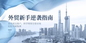 外贸新手逆袭指南:高效成交客户,科学规划全球市场,轻松突破瓶颈-必智轻创社