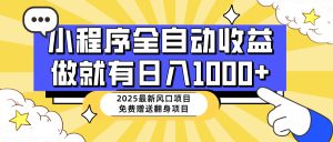 25年最新风口,小程序自动推广,,稳定日入1000+,小白轻松上手-必智轻创社