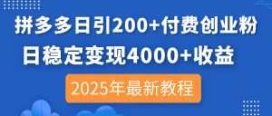 拼多多日引200+付费创业粉，日稳定变现4000+收益，2025年最新教程-必智轻创社
