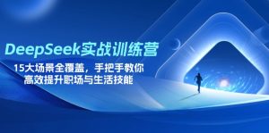 DeepSeek实战训练营，15大场景全覆盖，手把手教你高效提升职场与生活技能-必智轻创社