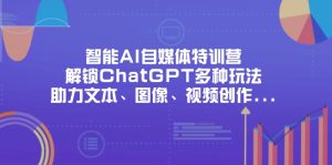 智能AI自媒体特训营,解锁ChatGPT多种玩法,助力文本、图像、视频创作…-必智轻创社