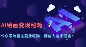 AI绘画变现秘籍:公众号流量主副业狂赚,网创人速来掘金!-必智轻创社
