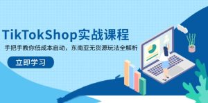 TikTokShop实战课程,手把手教你低成本启动,东南亚无货源玩法全解析-必智轻创社
