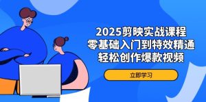2025剪映实战课程,零基础入门到特效精通,轻松创作爆款视频-必智轻创社