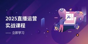 2025直播运营实战课程，零基础入门到流量优化，快速提升直播间表现-必智轻创社
