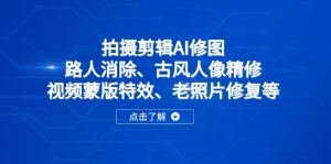拍摄剪辑AI修图：路人消除、古风人像精修、视频蒙版特效、老照片修复等-必智轻创社